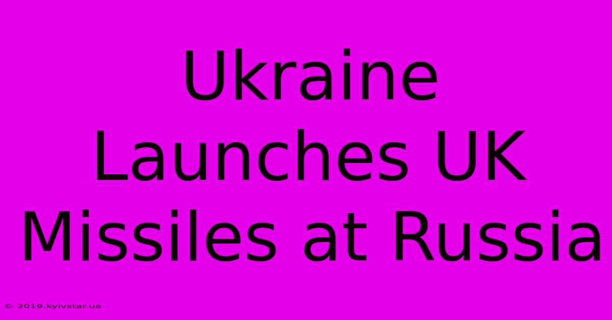 Ukraine Launches UK Missiles At Russia