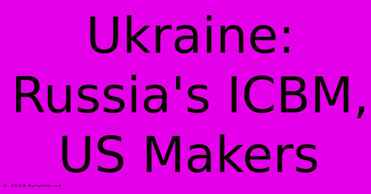 Ukraine: Russia's ICBM, US Makers