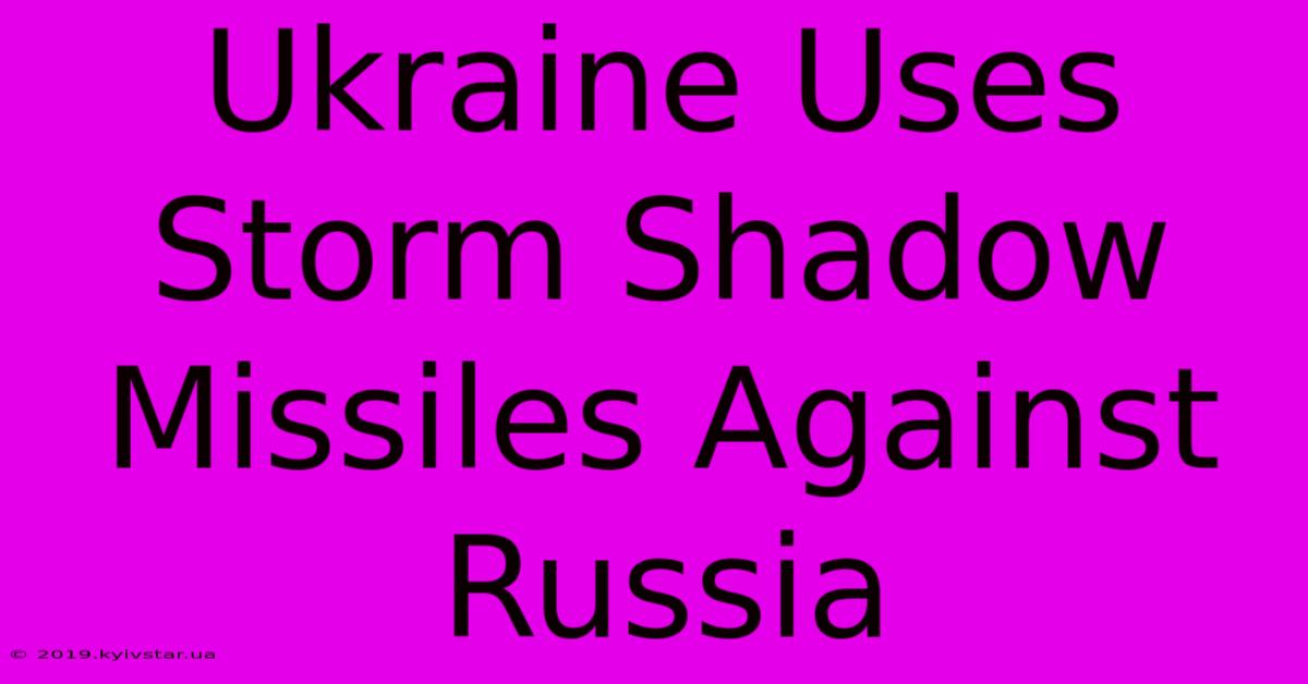 Ukraine Uses Storm Shadow Missiles Against Russia