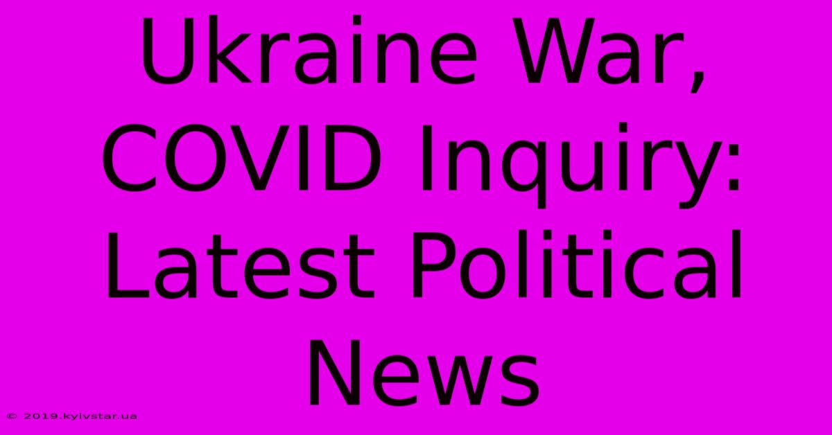 Ukraine War, COVID Inquiry: Latest Political News