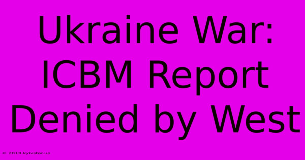 Ukraine War: ICBM Report Denied By West