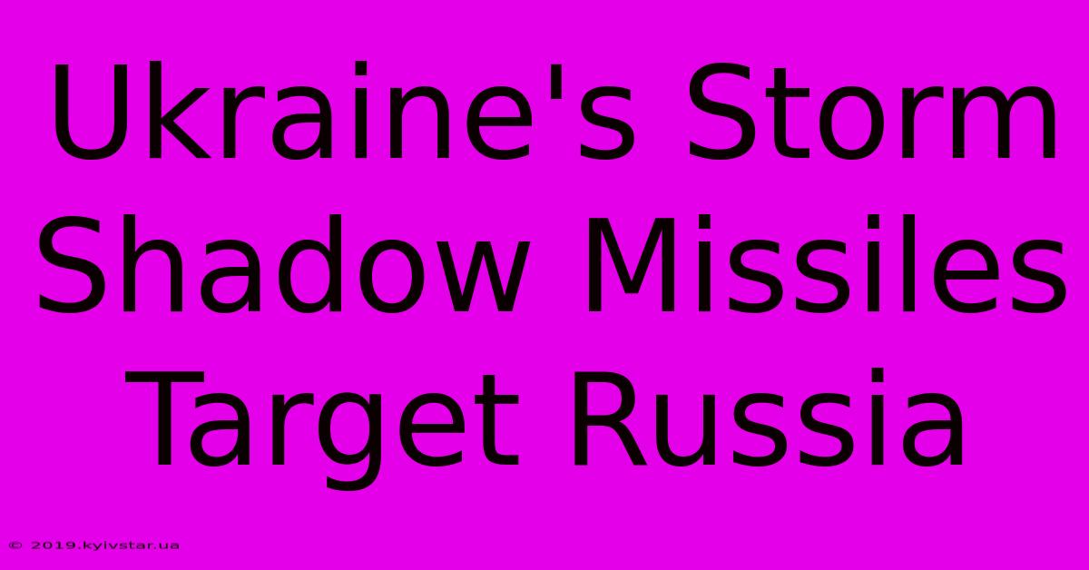 Ukraine's Storm Shadow Missiles Target Russia