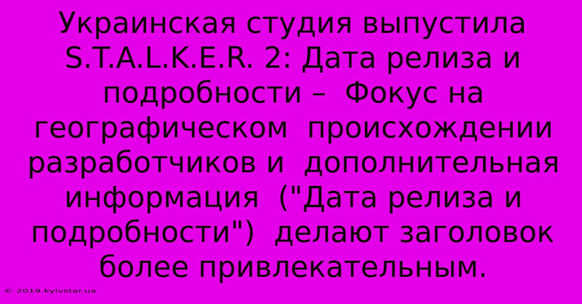 Украинская Студия Выпустила S.T.A.L.K.E.R. 2: Дата Релиза И  Подробности –  Фокус На  Географическом  Происхождении  Разработчиков И  Дополнительная Информация  (