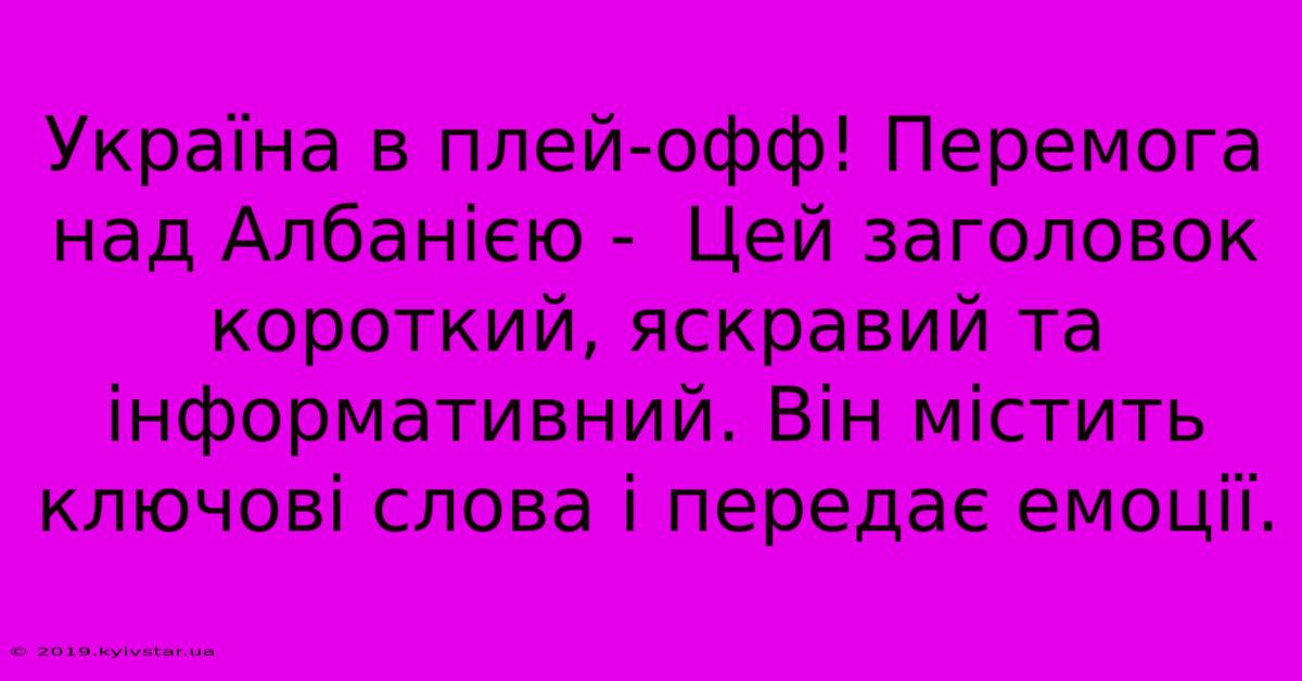 Україна В Плей-офф! Перемога Над Албанією -  Цей Заголовок Короткий, Яскравий Та Інформативний. Він Містить Ключові Слова І Передає Емоції.