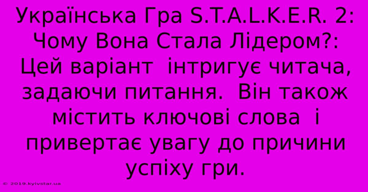 Українська Гра S.T.A.L.K.E.R. 2: Чому Вона Стала Лідером?: Цей Варіант  Інтригує Читача, Задаючи Питання.  Він Також  Містить Ключові Слова  І  Привертає Увагу До Причини Успіху Гри.