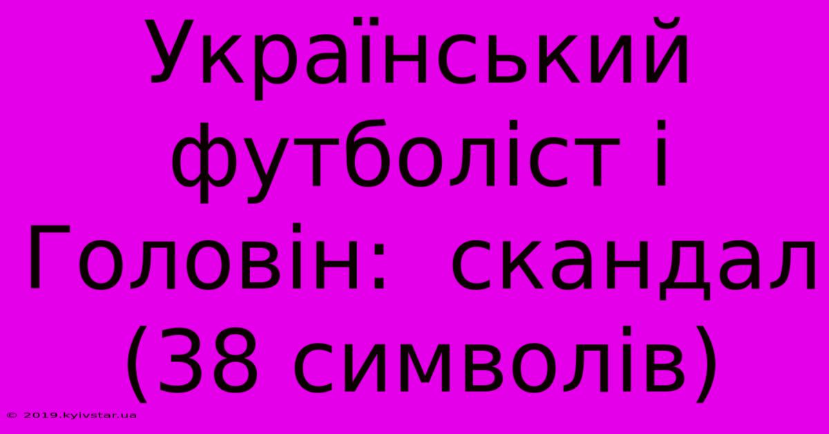 Український Футболіст І Головін:  Скандал (38 Символів)