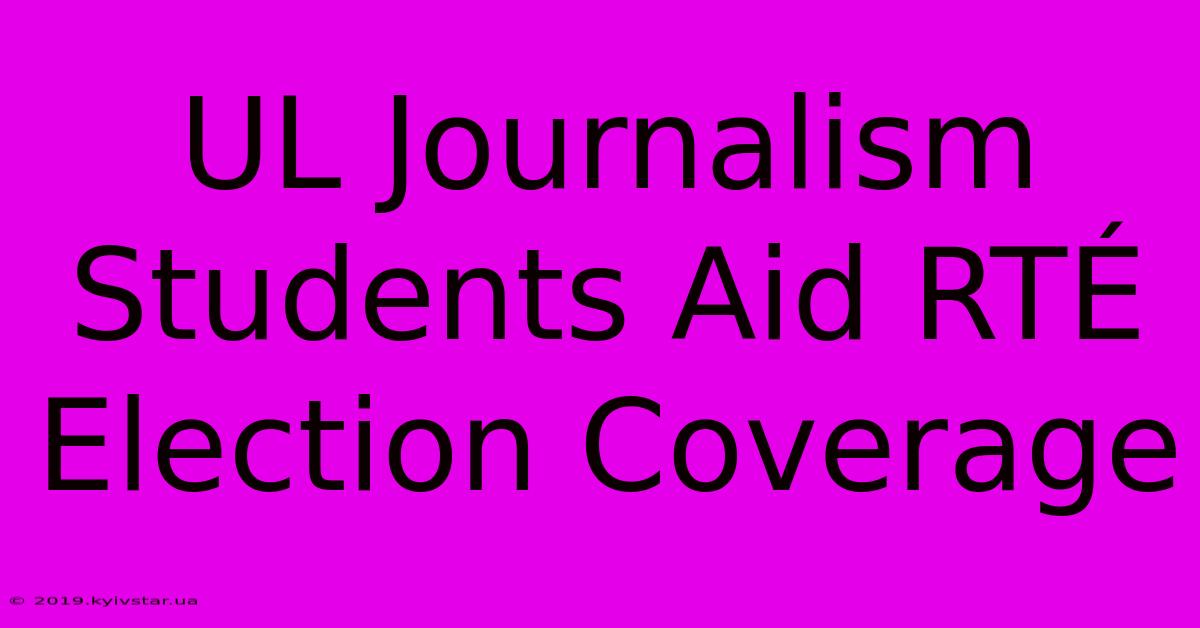 UL Journalism Students Aid RTÉ Election Coverage