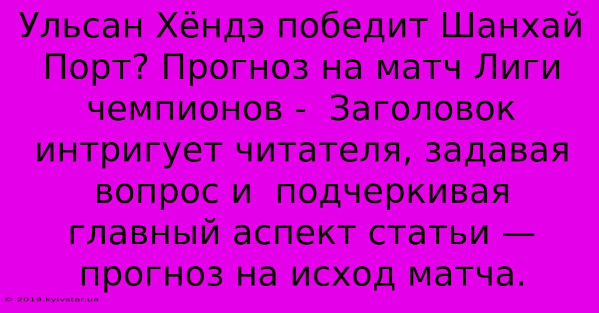 Ульсан Хёндэ Победит Шанхай Порт? Прогноз На Матч Лиги Чемпионов -  Заголовок  Интригует Читателя, Задавая Вопрос И  Подчеркивая  Главный Аспект Статьи — Прогноз На Исход Матча.