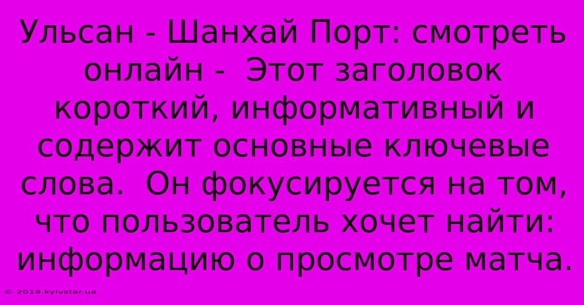 Ульсан - Шанхай Порт: Смотреть Онлайн -  Этот Заголовок Короткий, Информативный И Содержит Основные Ключевые Слова.  Он Фокусируется На Том, Что Пользователь Хочет Найти: Информацию О Просмотре Матча.