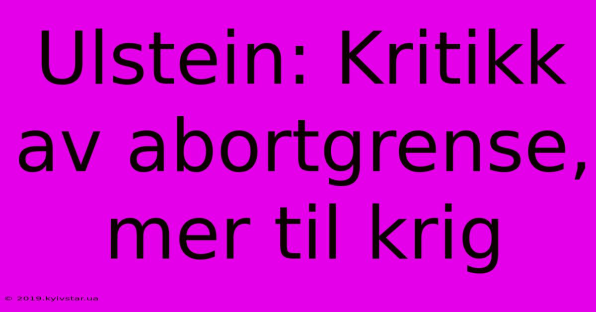 Ulstein: Kritikk Av Abortgrense, Mer Til Krig