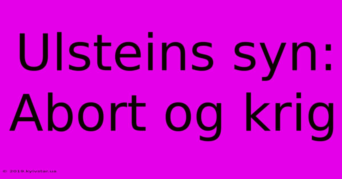 Ulsteins Syn: Abort Og Krig