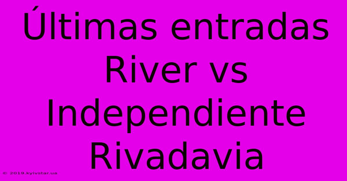 Últimas Entradas River Vs Independiente Rivadavia