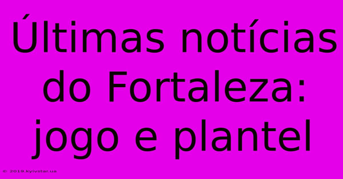 Últimas Notícias Do Fortaleza: Jogo E Plantel