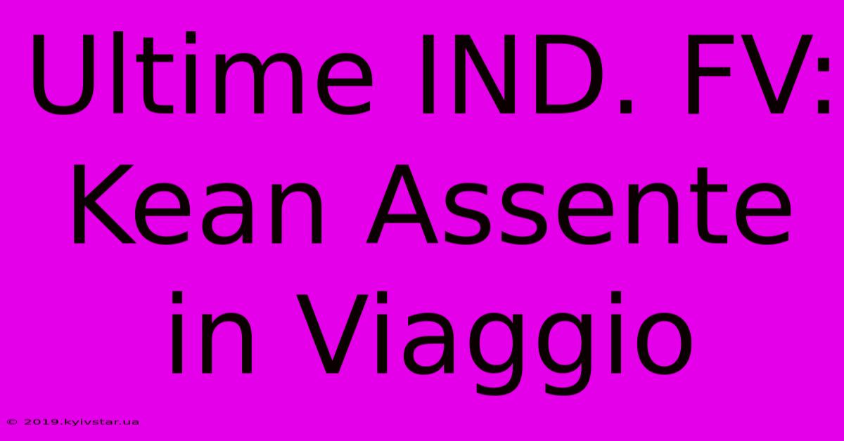 Ultime IND. FV: Kean Assente In Viaggio 