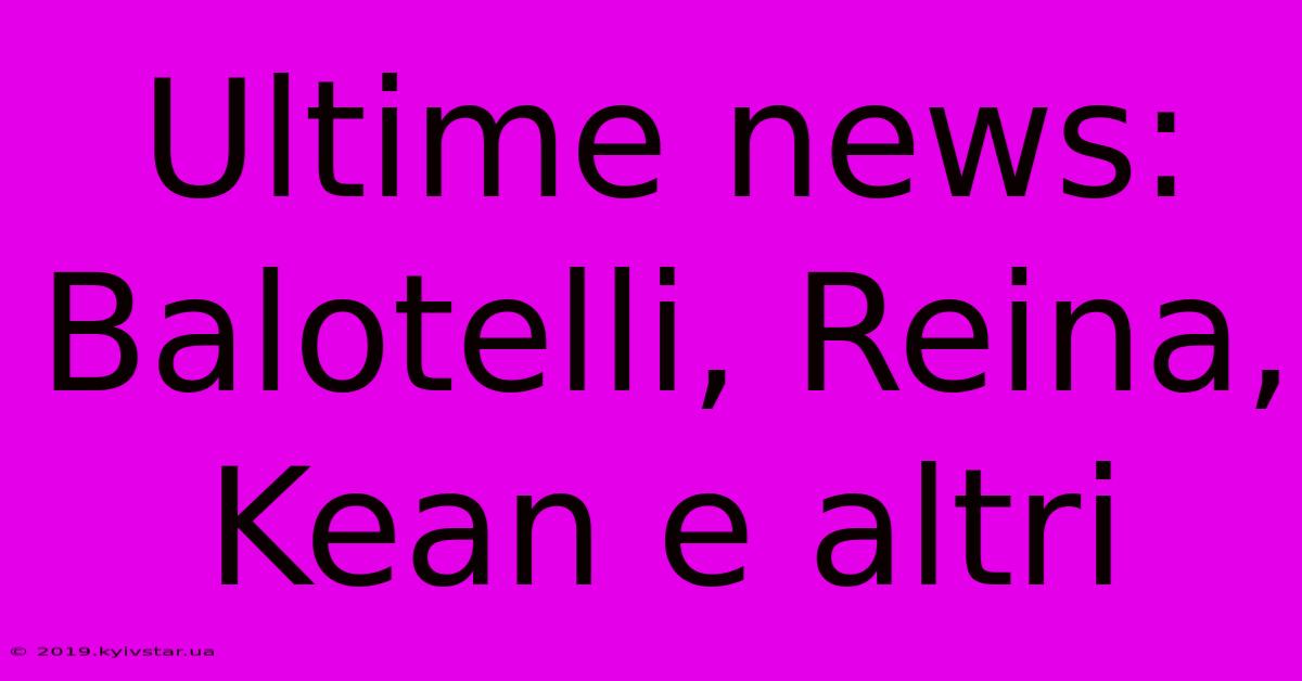 Ultime News: Balotelli, Reina, Kean E Altri 