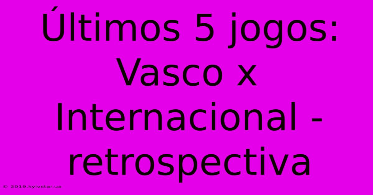 Últimos 5 Jogos: Vasco X Internacional - Retrospectiva