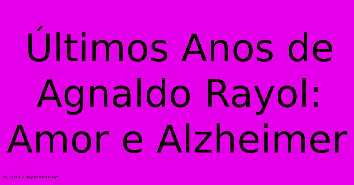 Últimos Anos De Agnaldo Rayol: Amor E Alzheimer 