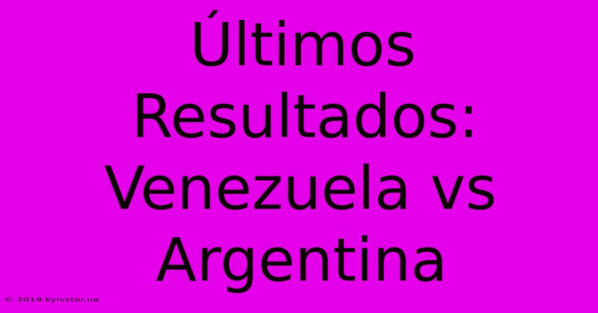 Últimos Resultados: Venezuela Vs Argentina 