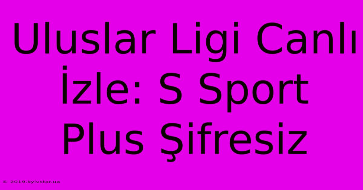 Uluslar Ligi Canlı İzle: S Sport Plus Şifresiz 