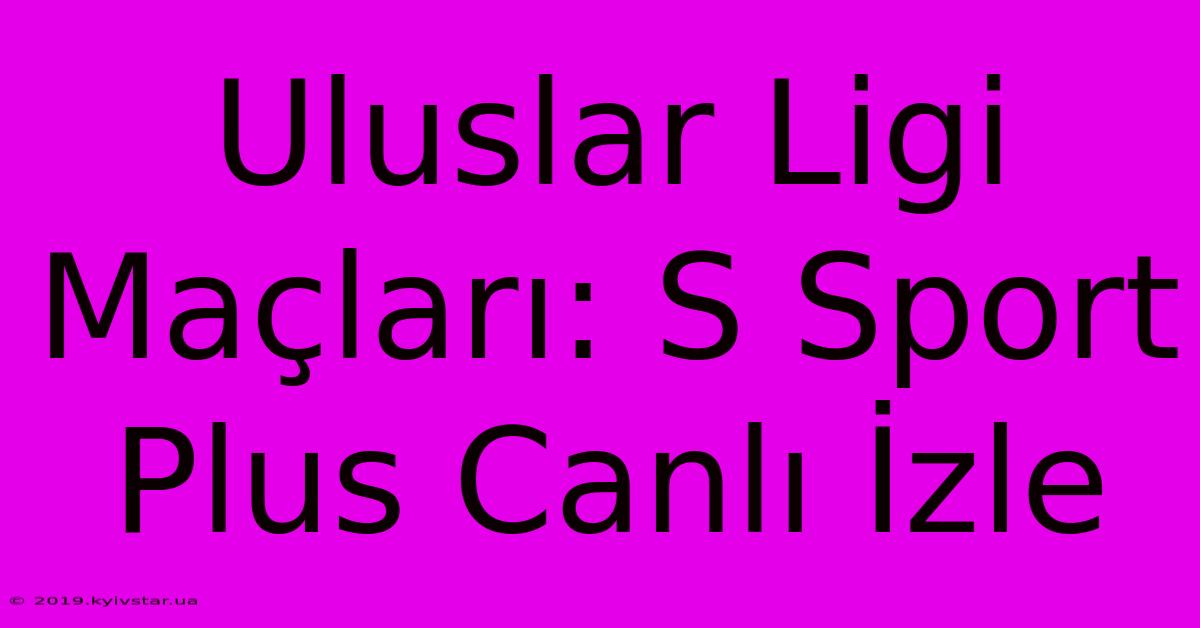 Uluslar Ligi Maçları: S Sport Plus Canlı İzle