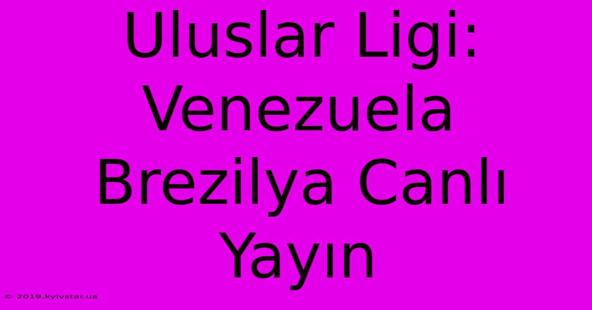 Uluslar Ligi: Venezuela Brezilya Canlı Yayın