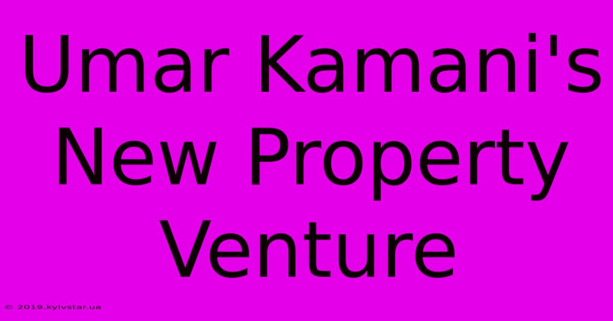 Umar Kamani's New Property Venture