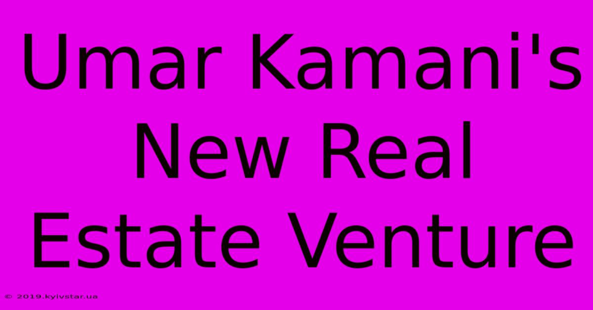 Umar Kamani's New Real Estate Venture