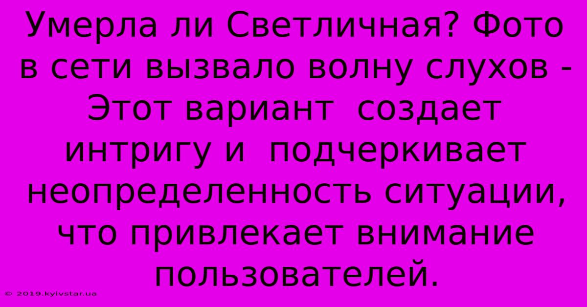 Умерла Ли Светличная? Фото В Сети Вызвало Волну Слухов -  Этот Вариант  Создает  Интригу И  Подчеркивает  Неопределенность Ситуации,  Что Привлекает Внимание Пользователей.