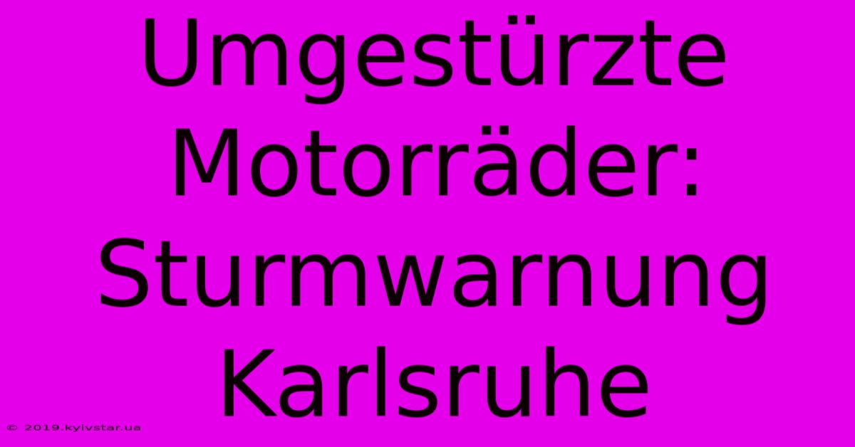 Umgestürzte Motorräder: Sturmwarnung Karlsruhe