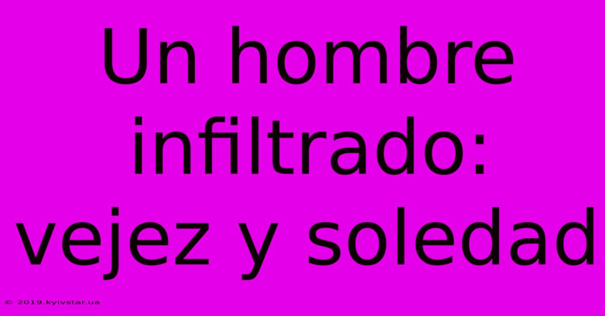 Un Hombre Infiltrado: Vejez Y Soledad