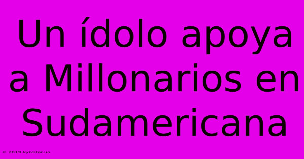 Un Ídolo Apoya A Millonarios En Sudamericana