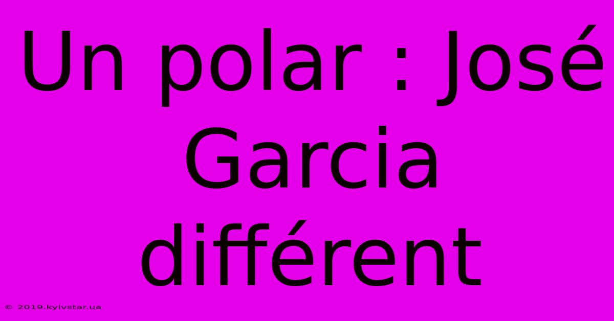 Un Polar : José Garcia Différent