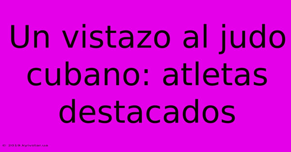 Un Vistazo Al Judo Cubano: Atletas Destacados