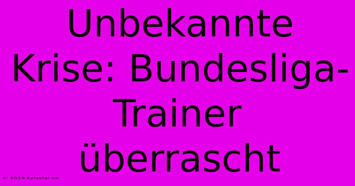 Unbekannte Krise: Bundesliga-Trainer Überrascht