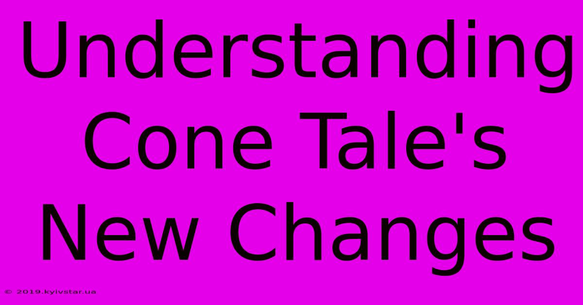 Understanding Cone Tale's New Changes