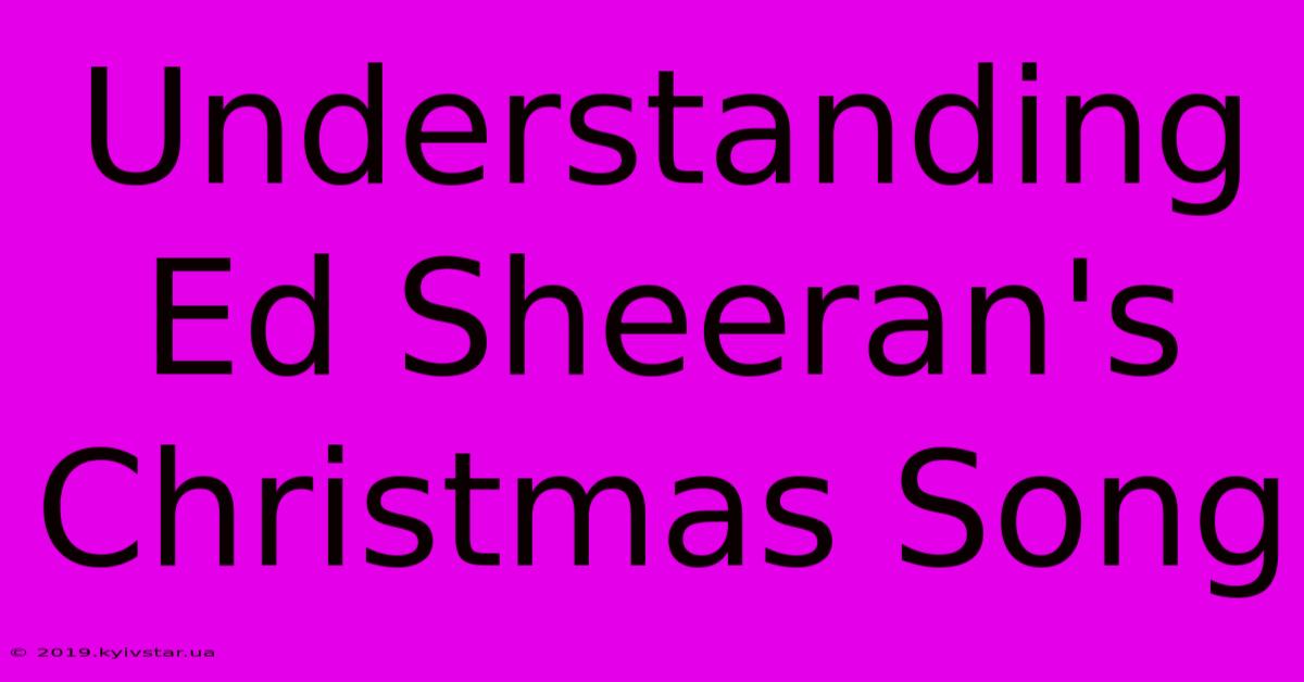 Understanding Ed Sheeran's Christmas Song