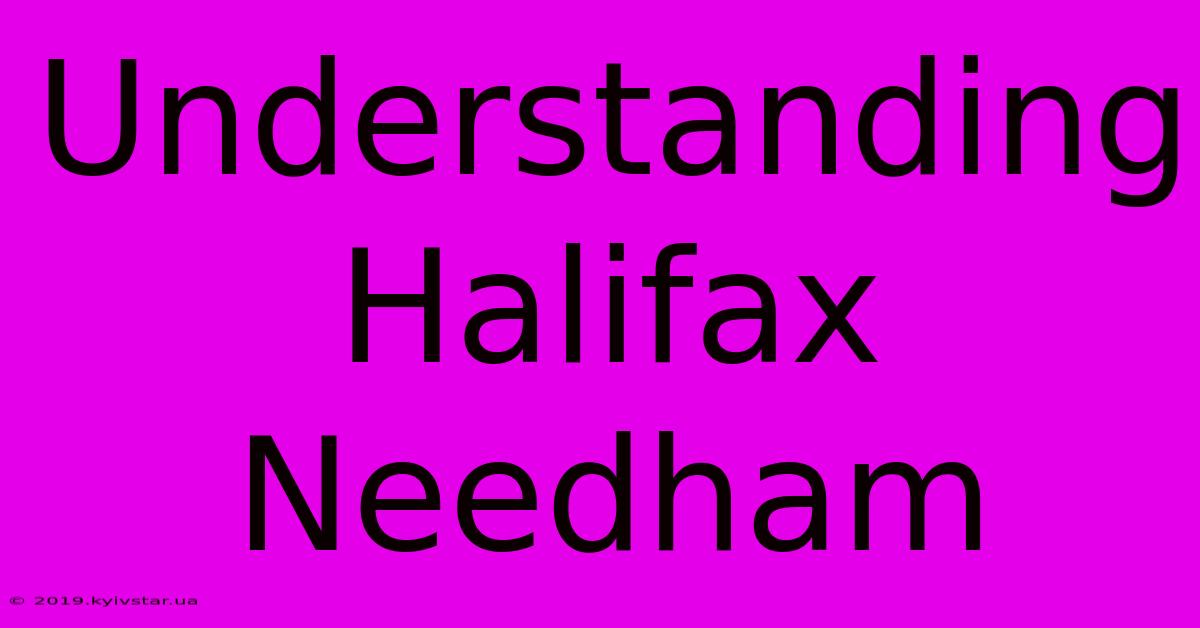 Understanding Halifax Needham