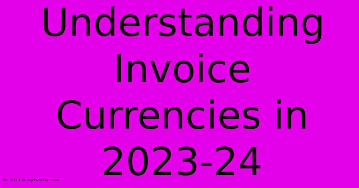 Understanding Invoice Currencies In 2023-24