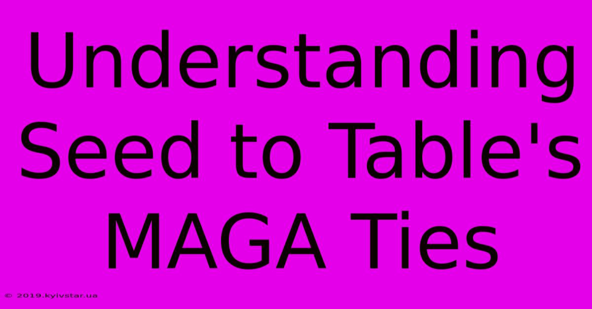 Understanding Seed To Table's MAGA Ties