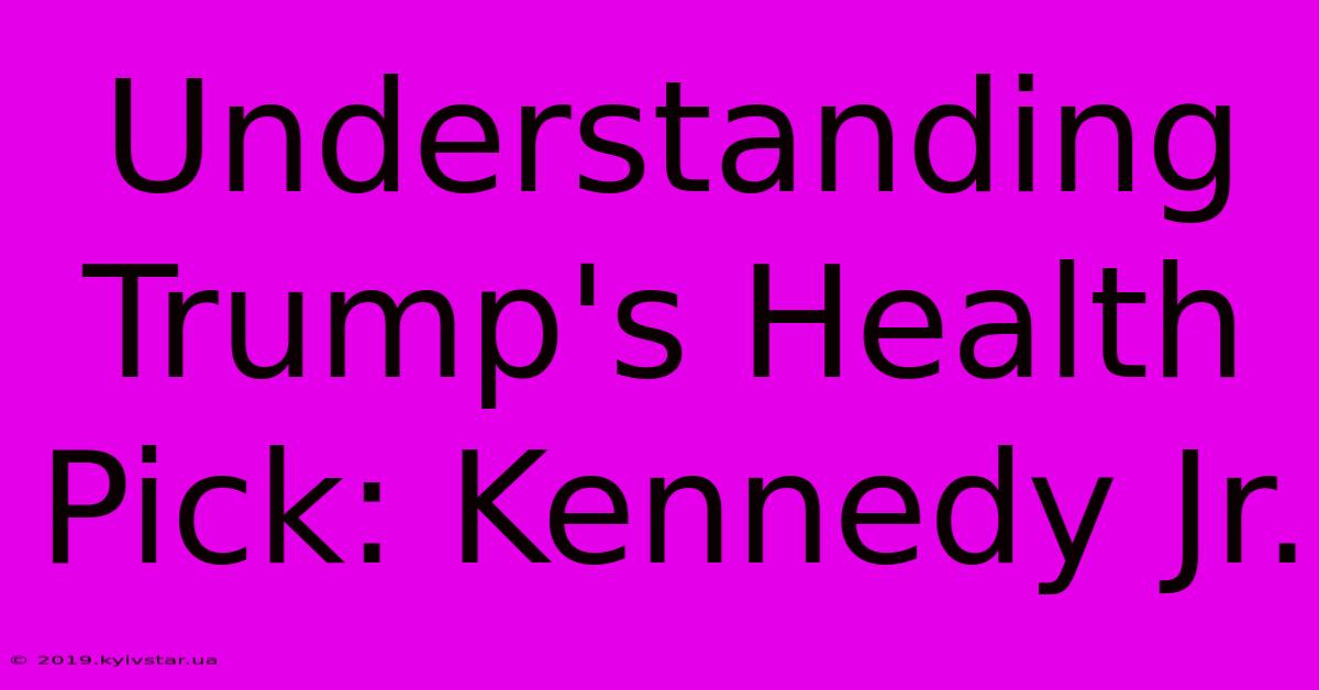 Understanding Trump's Health Pick: Kennedy Jr.