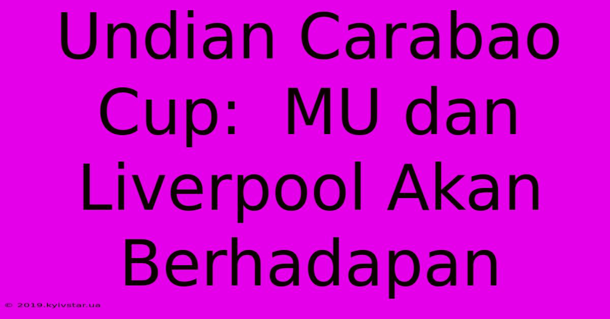 Undian Carabao Cup:  MU Dan Liverpool Akan Berhadapan