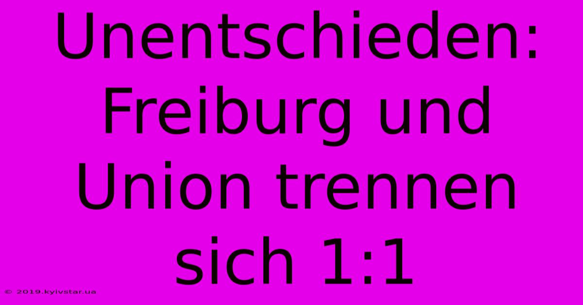 Unentschieden: Freiburg Und Union Trennen Sich 1:1