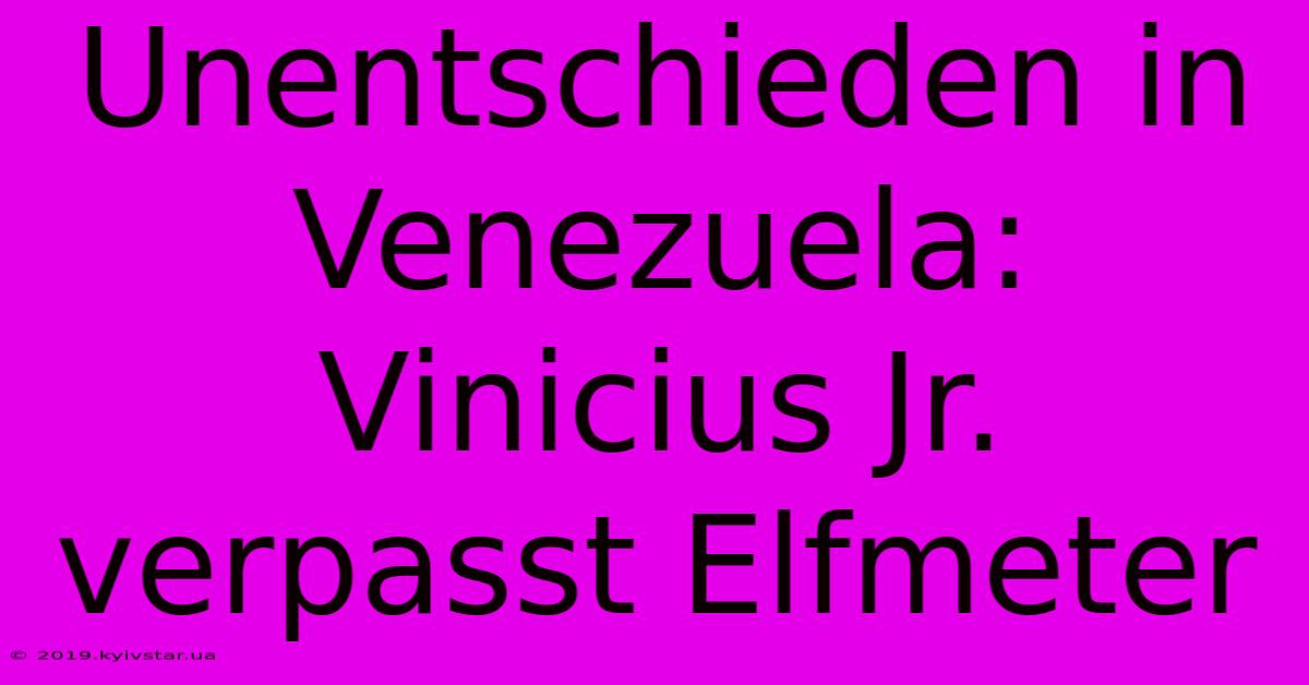 Unentschieden In Venezuela: Vinicius Jr. Verpasst Elfmeter 