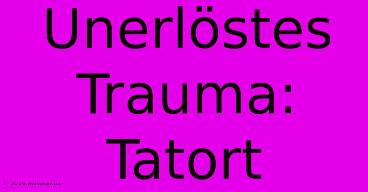 Unerlöstes Trauma: Tatort