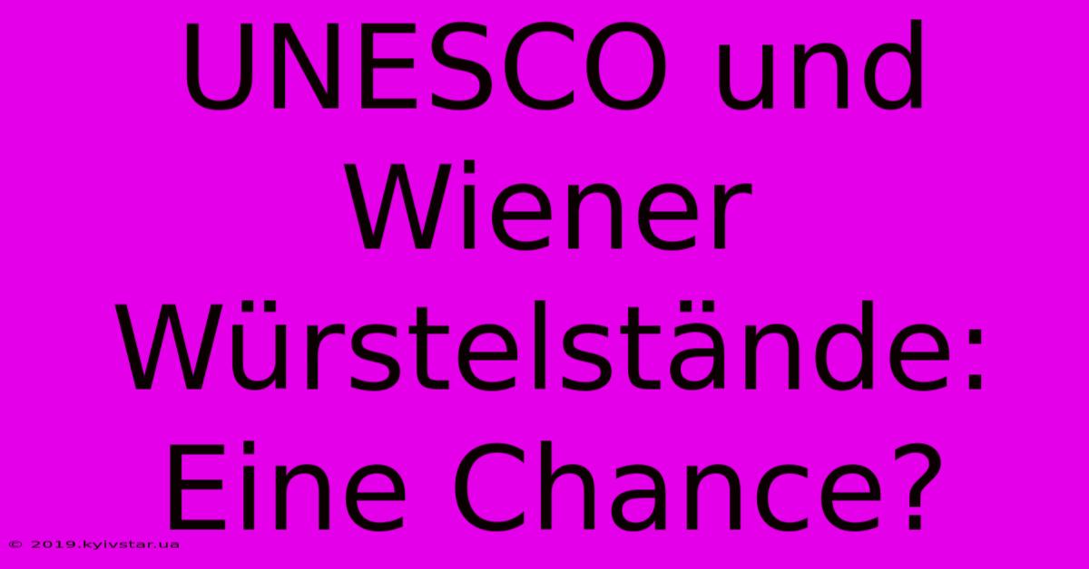 UNESCO Und Wiener Würstelstände:  Eine Chance?