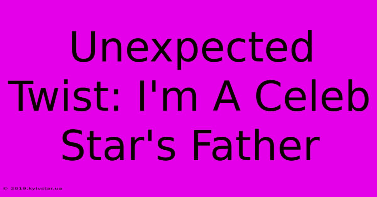 Unexpected Twist: I'm A Celeb Star's Father