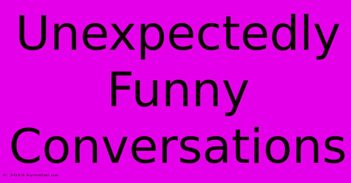 Unexpectedly Funny Conversations