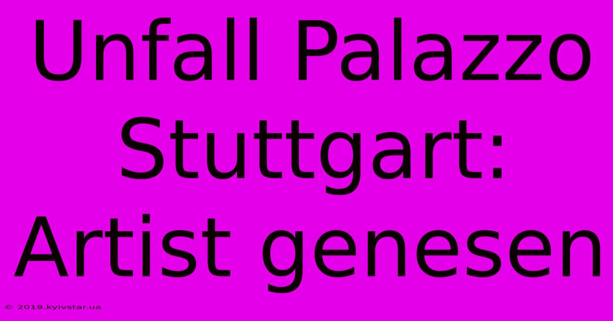 Unfall Palazzo Stuttgart: Artist Genesen