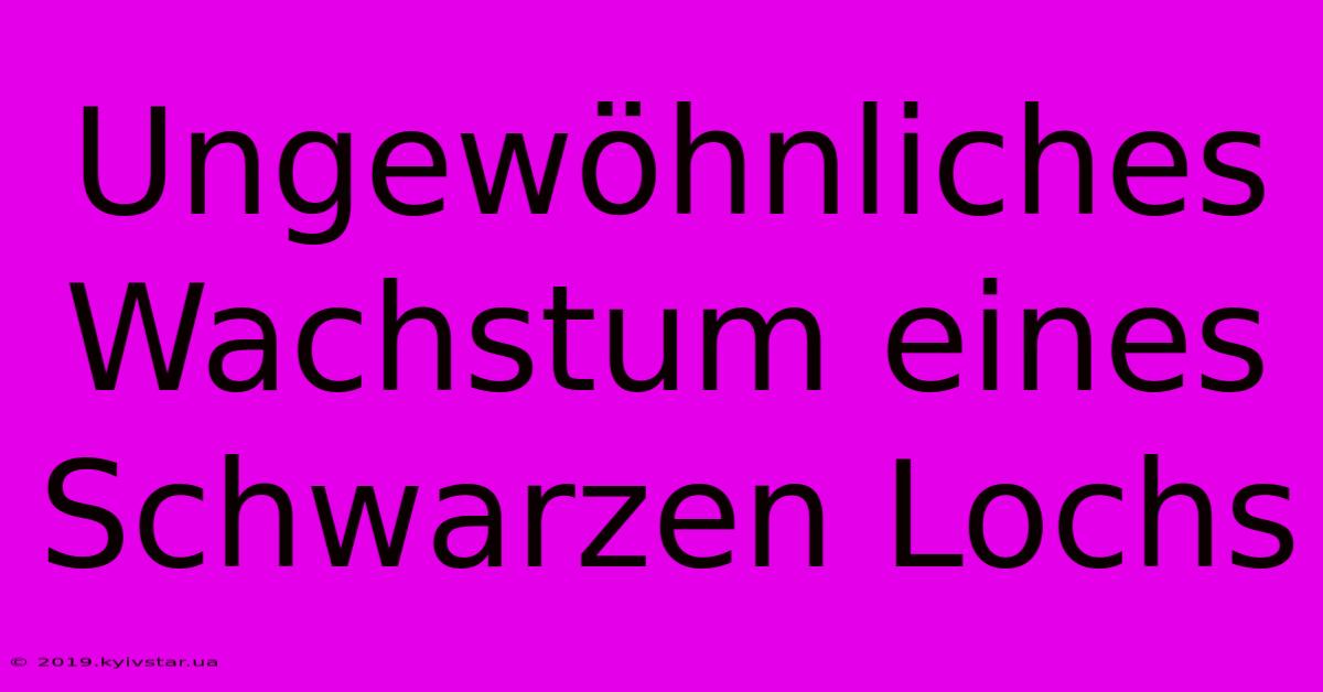 Ungewöhnliches Wachstum Eines Schwarzen Lochs