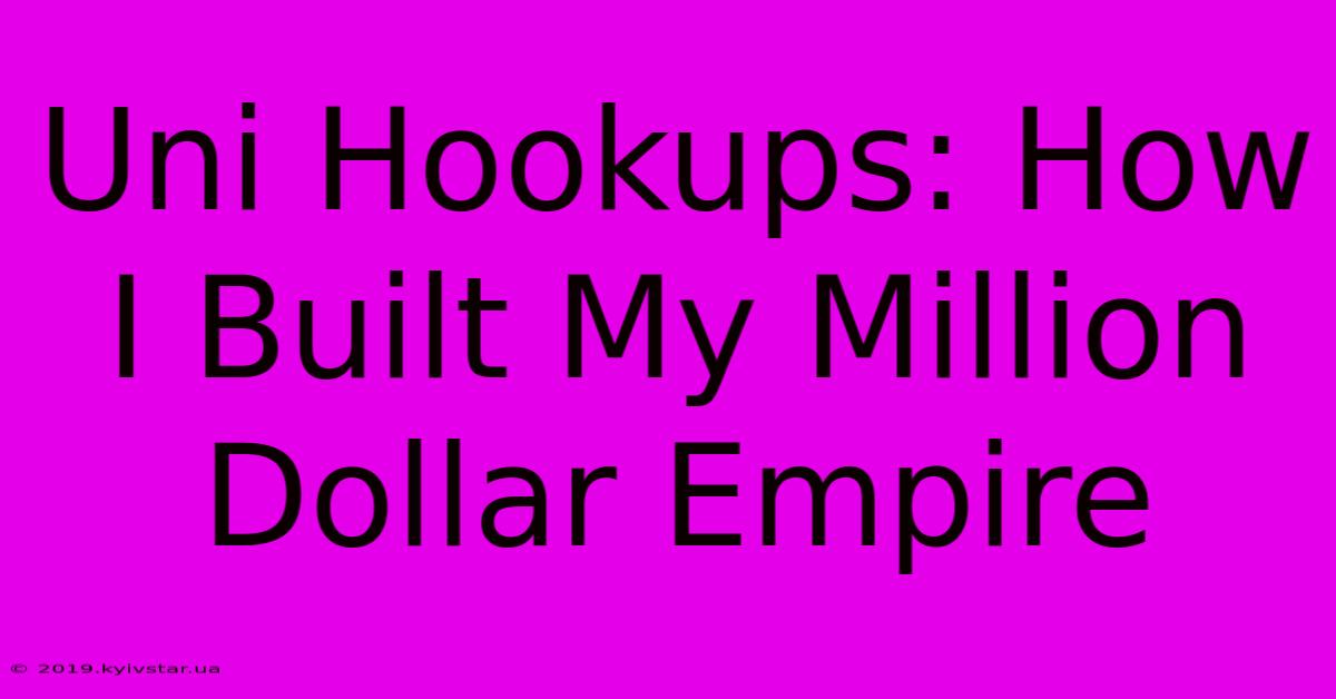 Uni Hookups: How I Built My Million Dollar Empire